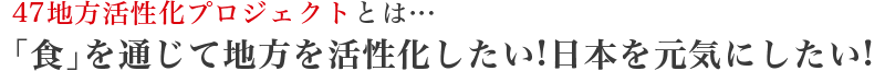 「食」を通じて地方を活性化したい！日本を元気にしたい！